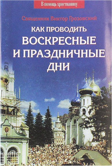 Книги Как проводить воскресные и праздничные дни Грозовский Виктор, священник
