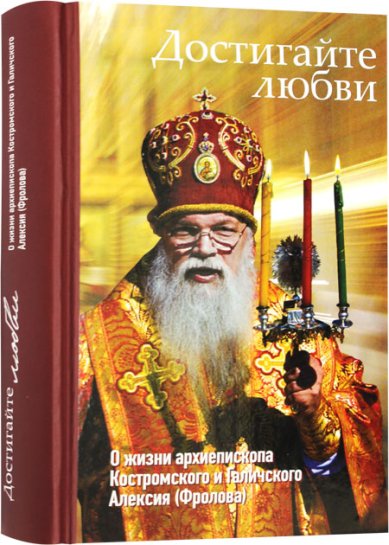 Книги Достигайте любви. О жизни архиепископа Костромского и Галичского Алексия (Фролова)