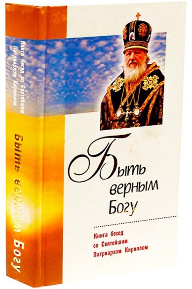 Книги Быть верным Богу. Книга бесед со Святейшим Патриархом Кириллом