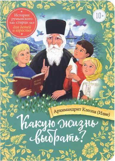Книги Какую жизнь выбрать? Истории румынского старца для детей и взрослых Клеопа (Илие), архимандрит