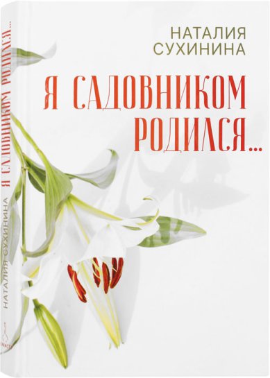 Книги Я садовником родился... Сухинина Наталия Евгеньевна