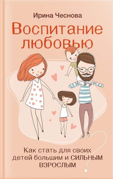 Книги Воспитание любовью. Как стать для своих детей большим и сильным взрослым Чеснова Ирина
