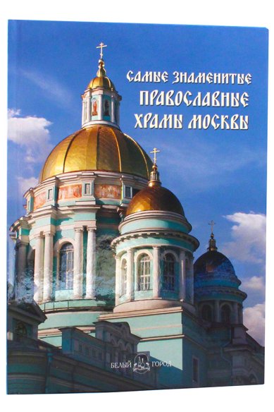Книги Самые знаменитые православные храмы Москвы. Иллюстрированная энциклопедия