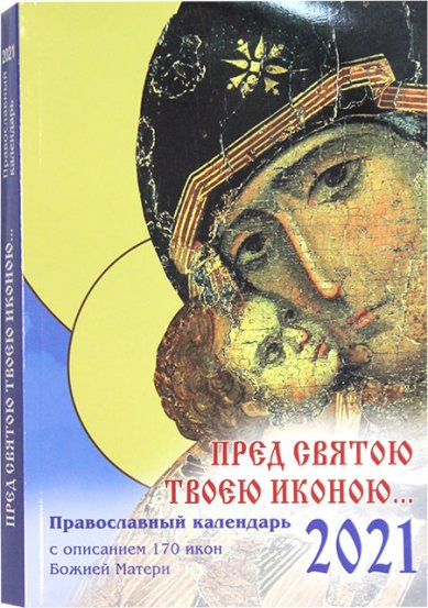 Книги Пред святою Твоею иконою... Православный календарь на 2021 год с описанием 170 икон Божией Матери
