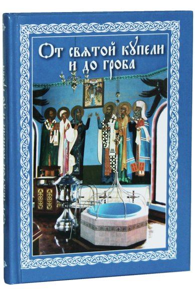 Книги От святой купели и до гроба. Краткий устав жизни православного христианина