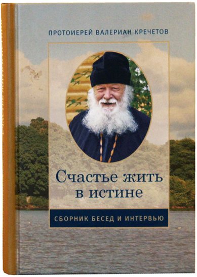 Книги Счастье жить в истине. Сборник бесед и интервью Кречетов Валериан, священник
