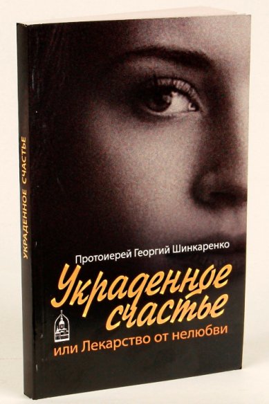 Книги Украденное счастье, или Лекарство от нелюбви Шинкаренко Георгий, протоиерей