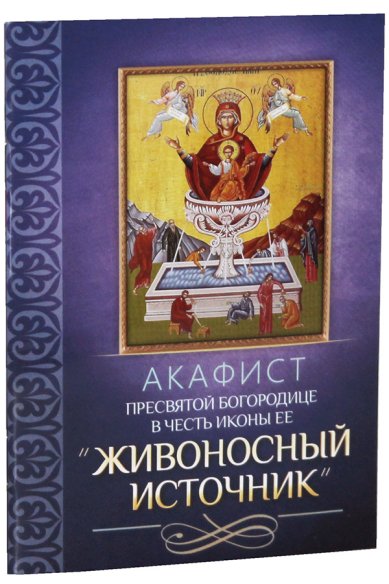 Книги Акафист Пресвятой Богородице в честь иконы Ее «Живоносный Источник»