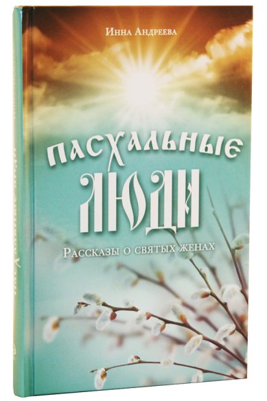 Книги Пасхальные люди. Рассказы о святых женах Андреева Инна