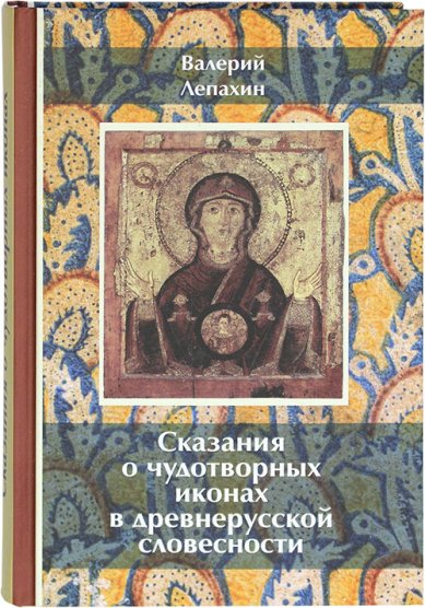 Книги Сказания о чудотворных иконах в древнерусской словесности Лепахин Валерий Владимирович