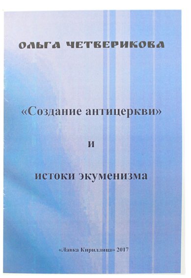 Книги «Создание антицеркви» и истоки экуменизма Четверикова Ольга Николаевна