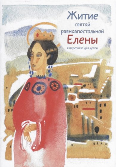 Книги Житие святой равноапостольной Елены в пересказе для детей Максимова Мария Глебовна