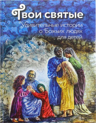 Книги Твои святые. Удивительные истории о Божьих людях для детей