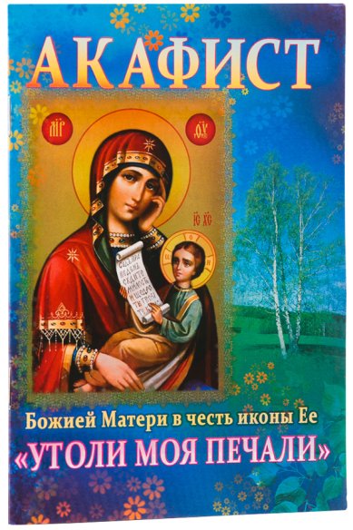 Книги Акафист Божией Матери в честь иконы Ее «Утоли моя печали»