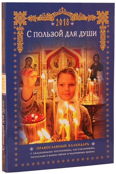 Книги С пользой для души. Православный календарь с ежедневными поучениями, наставлениями, рассказами о жизни святых и чудотворных иконах на 2018 год