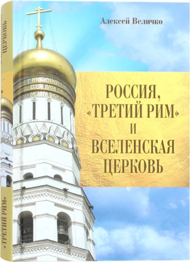 Книги Россия, «Третий Рим» и Вселенская Церковь Величко Алексей Михайлович