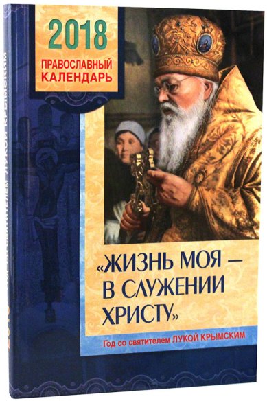 Книги «Жизнь моя — в служении Христу». Год со святителем Лукой Крымским. Православный календарь на 2018 год