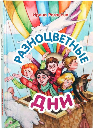 Книги Разноцветные дни: Сказочная повесть Рогалева Ирина Сергеевна