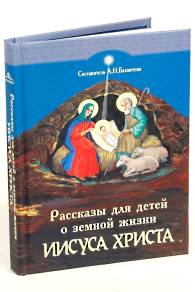 Книги Рассказы для детей о земной жизни Спасителя и Господа нашего Иисуса Христа Бахметева Александра Николаевна