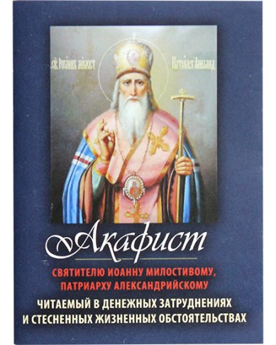 Книги Акафист святителю Иоанну Милостивому, патриарху Александрийскому, читаемый в денежных затруднениях и стесненных жизненных обстоятельствах