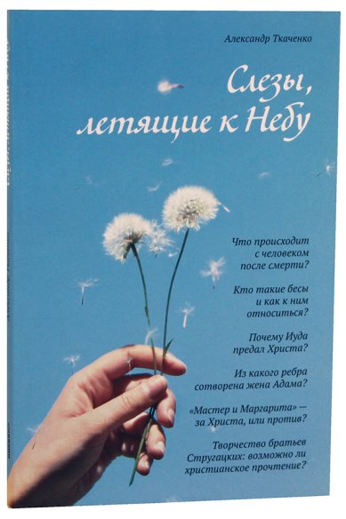 Книги Слезы, летящие к Небу. Во что и как верят христиане? Ткаченко Александр