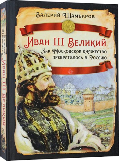Книги Иван III Великий. Как Московское княжество превратилось в Россию Шамбаров Валерий