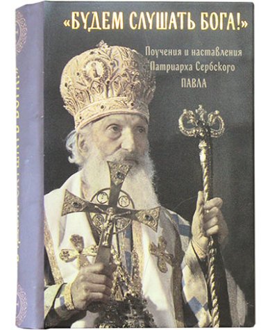 Книги Будем слушать Бога! Поучения и наставления Патриарха Сербского Павла Павел, патриарх Сербский