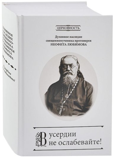 Книги В усердии не ослабевайте! Духовное наследие священномученика протоиерея Неофита Любимова Дамаскин (Орловский), игумен