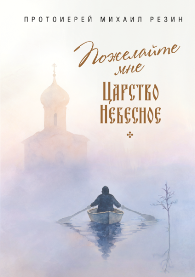 Книги Пожелайте мне Царство Небесное: Сборник историй Резин Михаил, протоиерей