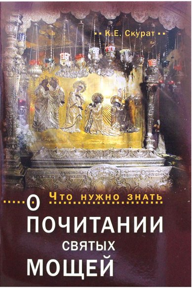 Книги Что нужно знать о почитании святых мощей Скурат Константин Ефимович