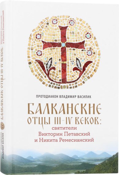 Книги Балканские отцы III-IV веков: святители Викторин Петавский и Никита Ремесианский Василик Владимир Владимирович
