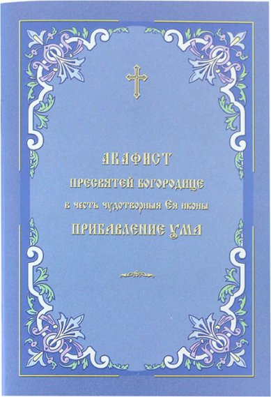 Книги Прибавление Ума, акафист в честь иконы Пресвятой Богородицы