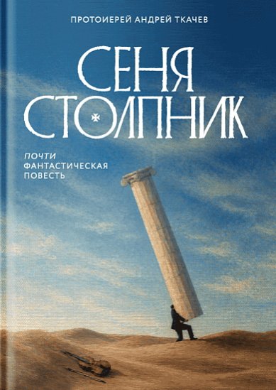 Книги Сеня Столпник. Почти фантастическая повесть Ткачев Андрей, протоиерей