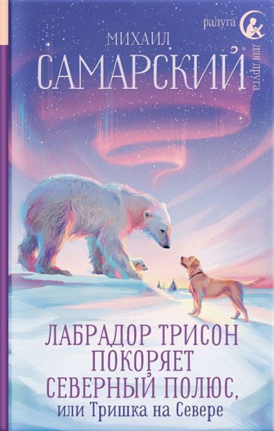 Книги Лабрадор Трисон покоряет северный полюс, или Тришка на севере Самарский Михаил