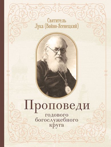 Книги Проповеди годового богослужебного круга. Святитель Лука (Войно-Ясенецкий) Лука Крымский (Войно-Ясенецкий), святитель