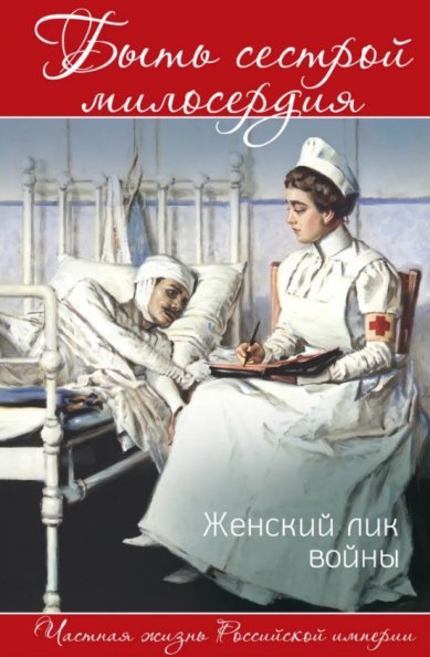 Книги Быть сестрой милосердия. Женский лик войны