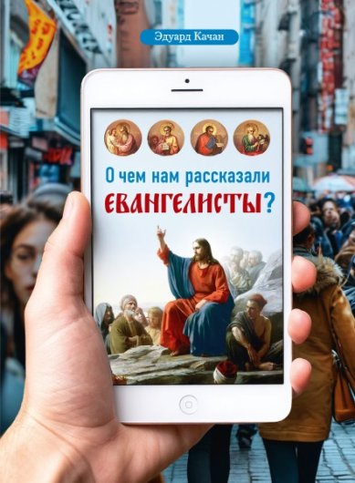 Книги О чем нам рассказали евангелисты Качан Эдуард Николаевич