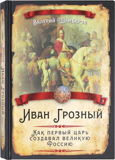Книги Иван Грозный. Как первый царь создавал великую Россию Шамбаров Валерий