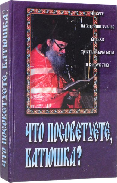 Книги Что посоветуете, батюшка? Ответы на затруднения повседневного христианского быта и церковного благочестия Мордасов Валентин, протоиерей