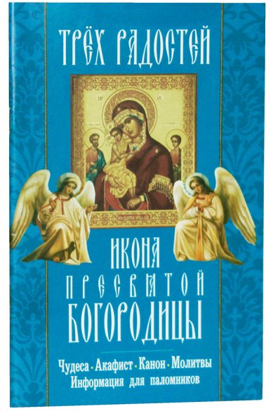 Книги «Трёх радостей». Икона Пресвятой Богородицы: акафист, канон, молитвы, информация для паломников