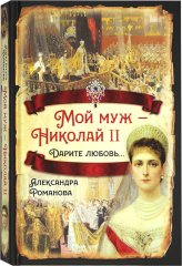 Книги Мой муж — Николай II. Дарите любовь...