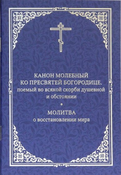 Книги Канон молебный ко Пресвятей Богородице, поемый во всякой скорби душевной и обстоянии. Молитва о восстановлении мира