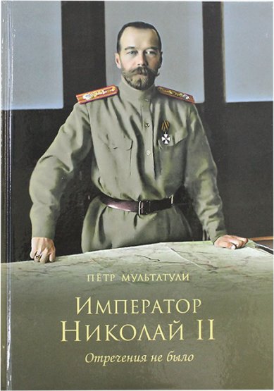 Книги Император Николай II. Отречения не было Мультатули Петр Валентинович