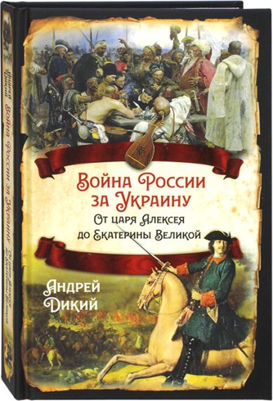 Книги Война России за Украину. От царя Алексея до Екатерины Великой Дикий Андрей Иванович
