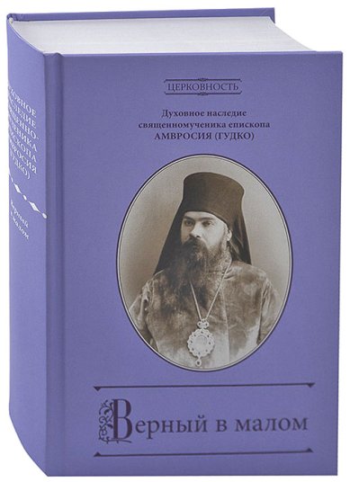 Книги Верный в малом. Духовное наследие священномученика епископа Амвросия Гудко Дамаскин (Орловский), игумен