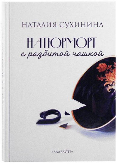 Книги Натюрморт с разбитой чашкой Сухинина Наталия Евгеньевна