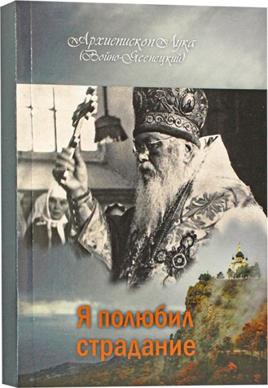 Книги Я полюбил страдание Лука Крымский (Войно-Ясенецкий), святитель