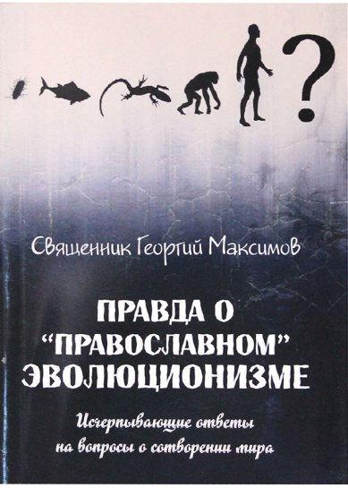 Книги Правда о «православном эволюционизме» Максимов Георгий, священник