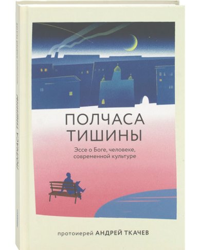 Книги Полчаса тишины. Эссе о Боге, человеке, современной культуре Ткачев Андрей, протоиерей