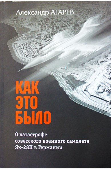 Книги Как это было. О катастрофе советского самолета Як-28П в Германии Агарев Александр Федорович